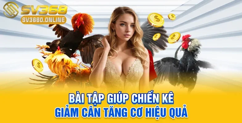 Bài tập giúp chiến kê giảm cân tăng cơ hiệu quả