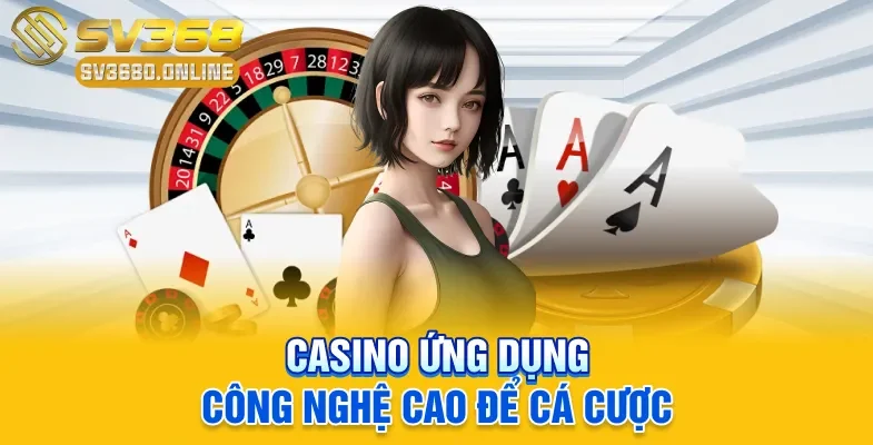 Casino ứng dụng công nghệ cao để cá cược