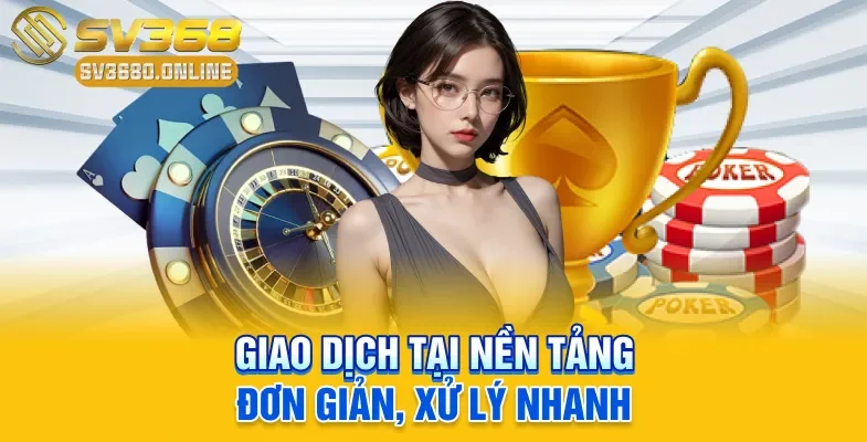 Giao dịch tại nền tảng đơn giản, xử lý nhanh