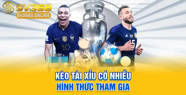 Kèo tài xỉu có nhiều hình thức tham gia